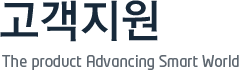 고객지원 The product Advancing Smart World