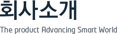 회사소개 The product Advancing Smart World